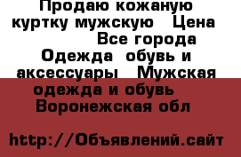 Продаю кожаную куртку мужскую › Цена ­ 10 000 - Все города Одежда, обувь и аксессуары » Мужская одежда и обувь   . Воронежская обл.